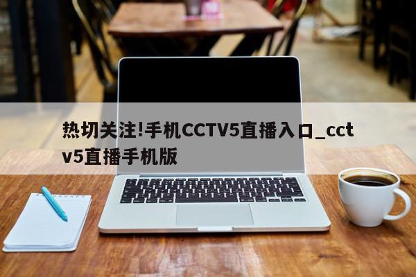 热切关注!手机CCTV5直播入口_cctv5直播手机版