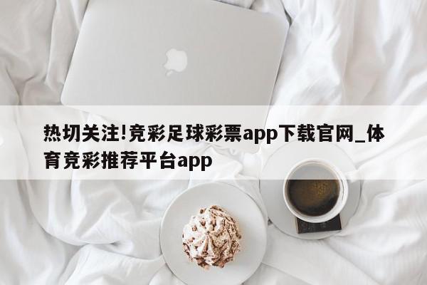 热切关注!竞彩足球彩票app下载官网_体育竞彩推荐平台app