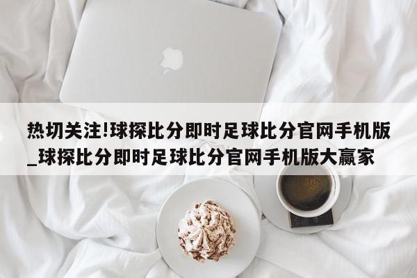 热切关注!球探比分即时足球比分官网手机版_球探比分即时足球比分官网手机版大赢家