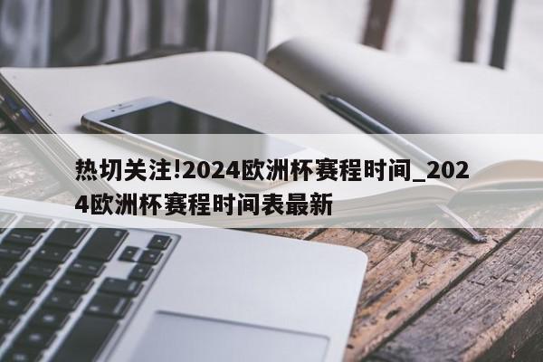 热切关注!2024欧洲杯赛程时间_2024欧洲杯赛程时间表最新