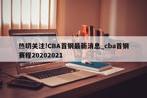 热切关注!CBA首钢最新消息_cba首钢赛程20202021